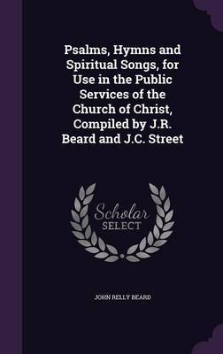 Psalms, Hymns and Spiritual Songs, for Use in the Public Services of the Church of Christ, Compiled by J.R. Beard and J.C. Street image