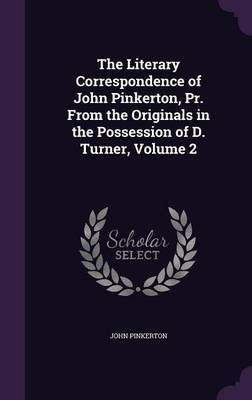 The Literary Correspondence of John Pinkerton, PR. from the Originals in the Possession of D. Turner, Volume 2 on Hardback by John Pinkerton