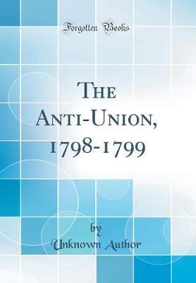 The Anti-Union, 1798-1799 (Classic Reprint) by Unknown Author image