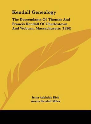 Kendall Genealogy: The Descendants of Thomas and Francis Kendall of Charlestown and Woburn, Massachusetts (1920) on Hardback by Irma Adelaide Rich