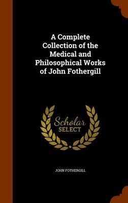 A Complete Collection of the Medical and Philosophical Works of John Fothergill by John Fothergill image