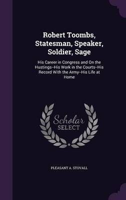 Robert Toombs, Statesman, Speaker, Soldier, Sage by Pleasant A Stovall image