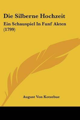 Die Silberne Hochzeit: Ein Schauspiel In Funf Akten (1799) on Paperback by August Von Kotzebue