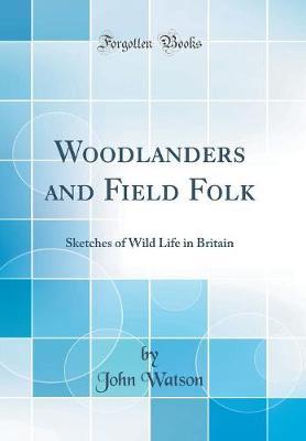 Woodlanders and Field Folk by John Watson image