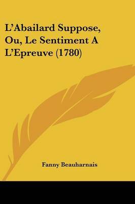 L'Abailard Suppose, Ou, Le Sentiment A L'Epreuve (1780) on Paperback by Fanny Beauharnais