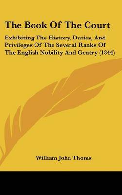 The Book Of The Court: Exhibiting The History, Duties, And Privileges Of The Several Ranks Of The English Nobility And Gentry (1844) by William John Thoms image