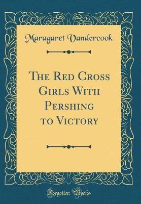The Red Cross Girls with Pershing to Victory (Classic Reprint) by Maragaret Vandercook image