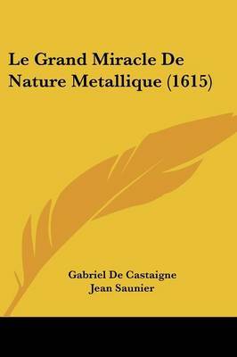 Le Grand Miracle De Nature Metallique (1615) on Paperback by Gabriel De Castaigne