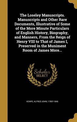 The Loseley Manuscripts. Manuscripts and Other Rare Documents, Illustrative of Some of the More Minute Particulars of English History, Biography, and Manners, from the Reign of Henry VIII to That of James I, Preserved in the Muniment Room of James More... on Hardback