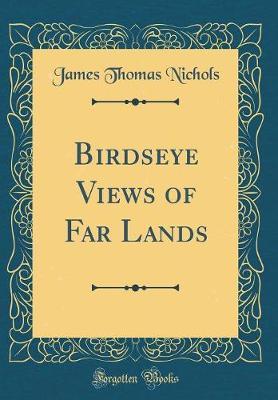 Birdseye Views of Far Lands (Classic Reprint) by James Thomas Nichols image