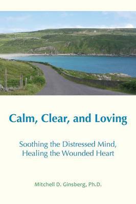 Calm, Clear and Loving: Soothing the Distressed Mind, Healing the Wounded Heart by Mitchell D Ginsberg image