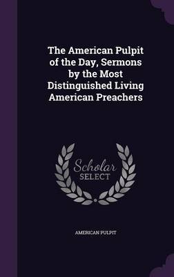 The American Pulpit of the Day, Sermons by the Most Distinguished Living American Preachers image