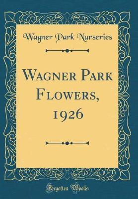 Wagner Park Flowers, 1926 (Classic Reprint) by Wagner Park Nurseries image