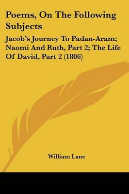 Poems, On The Following Subjects: Jacob's Journey To Padan-Aram; Naomi And Ruth, Part 2; The Life Of David, Part 2 (1806) by William Lane image
