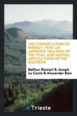 The Conservation of Energy; With an Appendix Treating of the Vital and Mental Applications of the Doctrine by Balfour Stewart image