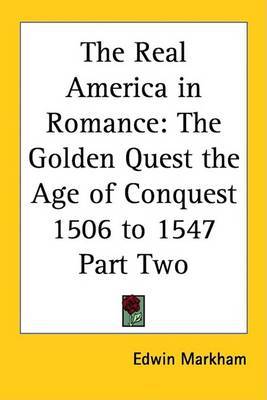 The Real America in Romance: The Golden Quest the Age of Conquest 1506 to 1547 Part Two on Paperback by Edwin Markham