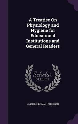A Treatise on Physiology and Hygiene for Educational Institutions and General Readers by Joseph Chrisman Hutchison image
