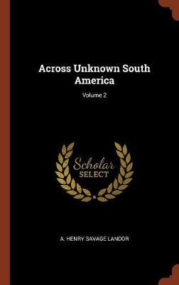 Across Unknown South America; Volume 2 by A Henry Savage Landor image