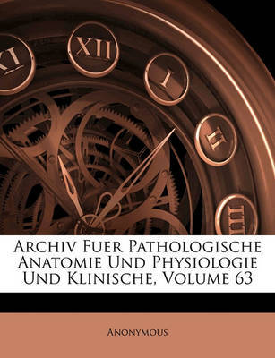 Archiv Fuer Pathologische Anatomie Und Physiologie Und Klinische, Volume 63 on Paperback by * Anonymous