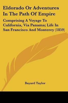 Eldorado Or Adventures In The Path Of Empire: Comprising A Voyage To California, Via Panama; Life In San Francisco And Monterey (1859) by Bayard Taylor image