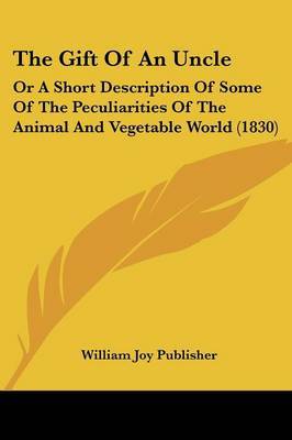 The Gift Of An Uncle: Or A Short Description Of Some Of The Peculiarities Of The Animal And Vegetable World (1830) on Paperback