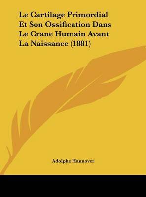 Le Cartilage Primordial Et Son Ossification Dans Le Crane Humain Avant La Naissance (1881) on Hardback by Adolphe Hannover