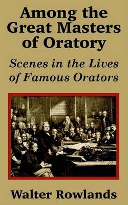 Among the Great Masters of Oratory: Scenes in the Lives of Famous Orators by Walter Rowlands image