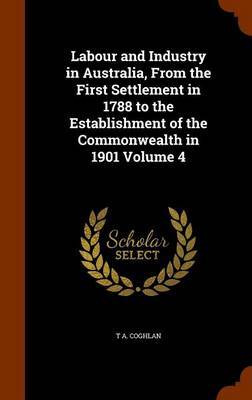 Labour and Industry in Australia, from the First Settlement in 1788 to the Establishment of the Commonwealth in 1901 Volume 4 image