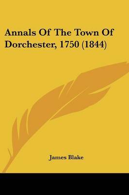 Annals Of The Town Of Dorchester, 1750 (1844) on Paperback by James Blake