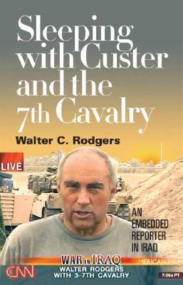 Sleeping with Custer and the 7th Cavalry: An Embedded Reporter in Iraq by Walter C. Rodgers image