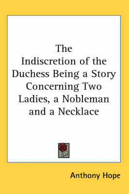 The Indiscretion of the Duchess Being a Story Concerning Two Ladies, a Nobleman and a Necklace on Paperback by Anthony Hope