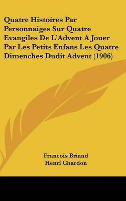 Quatre Histoires Par Personnaiges Sur Quatre Evangiles de L'Advent a Jouer Par Les Petits Enfans Les Quatre Dimenches Dudit Advent (1906) by Francois Briand image