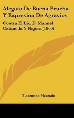 Alegato de Buena Prueba y Expresion de Agravios: Contra El LIC. D. Manuel Cataneda y Najera (1860) by Florentino Mercado image