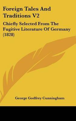 Foreign Tales and Traditions V2: Chiefly Selected from the Fugitive Literature of Germany (1828) by George Godfrey Cunningham image