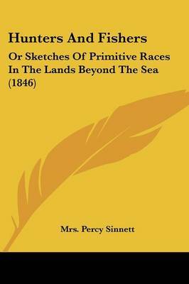 Hunters And Fishers: Or Sketches Of Primitive Races In The Lands Beyond The Sea (1846) by Mrs Percy Sinnett image