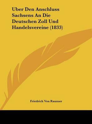 Uber Den Anschluss Sachsens an Die Deutschen Zoll Und Handelsvereine (1833) by Friedrich Von Raumer image