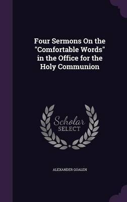 Four Sermons on the Comfortable Words in the Office for the Holy Communion by Alexander Goalen image