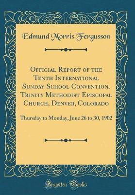 Official Report of the Tenth International Sunday-School Convention, Trinity Methodist Episcopal Church, Denver, Colorado by Edmund Morris Fergusson image