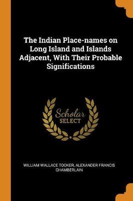 The Indian Place-Names on Long Island and Islands Adjacent, with Their Probable Significations by William Wallace Tooker