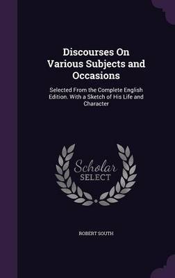 Discourses on Various Subjects and Occasions on Hardback by Robert South