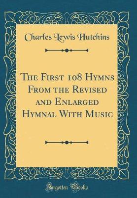 The First 108 Hymns from the Revised and Enlarged Hymnal with Music (Classic Reprint) by Charles Lewis Hutchins image