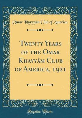 Twenty Years of the Omar Khayy�m Club of America, 1921 (Classic Reprint) by Omar Khayyam Club of America image