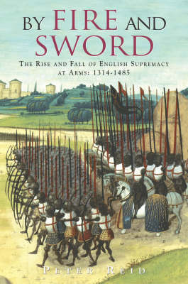 By Fire and Sword: The Rise and Fall of English Supremacy at Arms: 1314-1485 by Peter Reid image