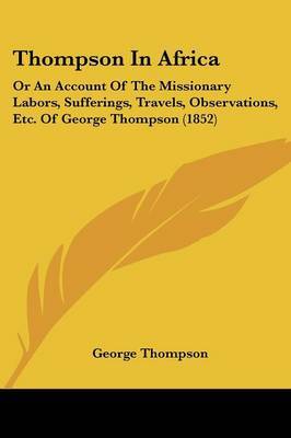 Thompson In Africa: Or An Account Of The Missionary Labors, Sufferings, Travels, Observations, Etc. Of George Thompson (1852) on Paperback by George Thompson