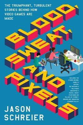 Blood, Sweat, and Pixels by Jason Schreier