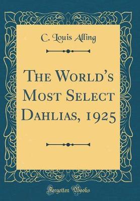 The World's Most Select Dahlias, 1925 (Classic Reprint) by C Louis Alling image