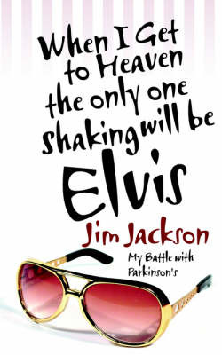When I Get to Heaven the Only One Shaking Will Be Elvis: My Battle with Parkinsons by Jim Jackson image