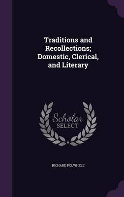 Traditions and Recollections; Domestic, Clerical, and Literary on Hardback by Richard Polwhele