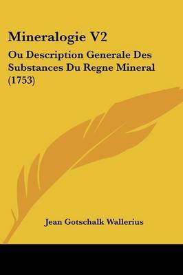 Mineralogie V2: Ou Description Generale Des Substances Du Regne Mineral (1753) on Paperback by Jean Gotschalk Wallerius