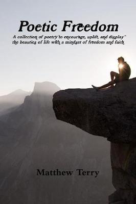 Poetic Freedom: A Collection of Poems to Encourage, Uplift, and Display the Beauties of Life with a Mindset of Freedom and Faith by Matthew Terry image